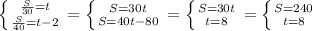 \left \{ {{\frac{S}{30} = t} \atop {\frac{S}{40} =t-2}} \right. =\left \{ {{S=30t} \atop {S=40t-80}} \right. = \left \{ {{S=30t} \atop {t=8}} \right. = \left \{ {{S=240} \atop {t=8}} \right.