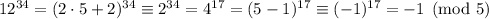 12^{34}=(2\cdot5+2)^{34}\equiv2^{34}=4^{17}=(5-1)^{17}\equiv(-1)^{17}=-1\pmod{5}