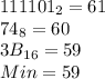 111101_2=61\\ 74_8=60\\3B_{16} =59\\Min = 59