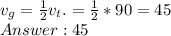 v_{g} = \frac{1}{2}v_t .= \frac{1}{2} * 90 = 45\\ Answer: 45