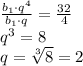 \frac{b_1\cdot q^4}{b_1\cdot q}=\frac{32}4\\q^3=8\\q=\sqrt[3]8=2