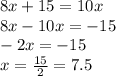 8x + 15 = 10x \\ 8x - 10x = - 15 \\ - 2x = - 15 \\ x = \frac{15}{2} = 7.5