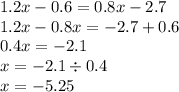 1.2x - 0.6 = 0.8x - 2.7 \\ 1.2x - 0.8x = - 2.7 + 0.6 \\ 0.4x = - 2.1 \\ x = - 2.1 \div 0.4 \\ x = - 5.25