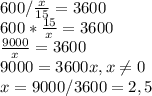 600/\frac{x}{15} =3600\\600*\frac{15}{x} =3600\\\frac{9000}{x} =3600\\9000=3600x, x\neq 0\\x=9000/3600=2,5