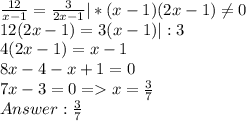 \frac{12}{x-1} = \frac{3}{2x-1} | *(x-1)(2x-1)\neq 0\\ 12(2x-1) = 3(x-1) | :3\\ 4(2x-1) = x - 1\\8x - 4 - x + 1 = 0\\7x - 3 = 0 = x = \frac{3}{7}\\ Answer: \frac{3}{7}