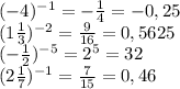 (-4)^{-1} =-\frac{1}{4}=-0,25\\\ (1 \frac{1}{3} )^{-2} =\frac{9}{16} =0,5625\\(- \frac{1}{2} )^{-5} =2^{5} =32\\(2\frac{1}{7})^{-1} =\frac{7}{15}=0,46