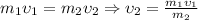 \[m_1 \upsilon _1 = m_2 \upsilon _2 \Rightarrow \upsilon _2 = \frac{{m_1 \upsilon _1 }}{{m_2 }}\]