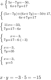 +\left \{ {{5x-7y=-50,} \atop {6x+7y=17}} \right. \\ \\ \left \{ {{(5x-7y)+(6x+7y)=-50+17,} \atop {6x+7y=17}} \right. \\ \\ \left \{ {{11x=-33,} \atop {7y=17-6x}} \right. \\ \\ \left \{ {{x=-3,} \atop {7y=17-6\cdot(-3)}} \right. \\ \\ \left \{ {{x=-3,} \atop {7y=35}} \right. \\ \\ \left \{ {{x=-3,} \atop {y=5}} \right. \\ \\ \\ x\cdot y=-3\cdot 5=-15