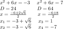 x^2+6x=-3\;\;\;\;\;x^2+6x=7\\D=24\;\;\;\;\;\;\;\;\;\;\;\;\;\;\;D=64\\x=\frac{-6\pm2\sqrt{6}}{2} \;\;\;\;\;\;\;\;x=\frac{-6\pm8}{2} \\x_1=-3+\sqrt{6} \;\;\;\;\;x_3=1\\x_2=-3-\sqrt{6} \;\;\;\;\;x_4=-7