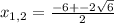 x_{1,2} = \frac{-6 +- 2\sqrt{6} }{2}