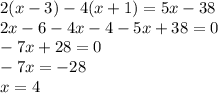 2(x - 3) - 4(x + 1) = 5x - 38 \\ 2x - 6 - 4x - 4 - 5x + 38 = 0 \\ - 7x + 28 = 0 \\ - 7x = - 28 \\ x = 4