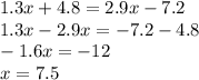 1.3x + 4.8 = 2.9x - 7.2 \\ 1.3x - 2.9x = - 7.2 - 4.8 \\ - 1.6x = - 12 \\ x = 7.5