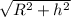 \sqrt{R^{2} +h^{2}}