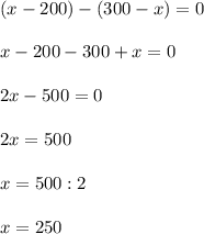 (x-200)-(300-x)=0\\\\x-200-300+x=0\\\\2x-500=0\\\\2x=500\\\\x=500:2\\\\x=250