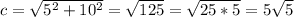 c=\sqrt{5^2+10^2} =\sqrt{125} =\sqrt{25*5} =5\sqrt{5}