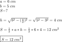 a=6\;cm\\b=5\;cm\\S-?\\\\h=\sqrt{b^2-(\frac{a}{2})^2 } =\sqrt{5^2-3^2} =4\;cm\\\\S=\frac{1}{2} *a*h=\frac{1}{2} *6*4=12\;cm^2\\\\\boxed{S=12\;cm^2}