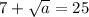 7+\sqrt{a} =25