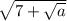 \sqrt{7+\sqrt{a} }