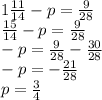 1\frac{11}{14}-p=\frac{9}{28}\\\frac{15}{14}-p=\frac{9}{28}\\ -p=\frac{9}{28}-\frac{30}{28}\\ -p=-\frac{21}{28}\\ p=\frac{3}{4}