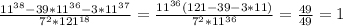 \frac{11^{38} -39*11^{36}-3*11^{37} }{7^{2}*121^{18} } = \frac{11^{36}(121-39-3*11) }{7^{2}*11^{36} } =\frac{49}{49} =1