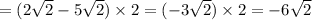 = (2 \sqrt{2} - 5 \sqrt{2} ) \times 2 = ( - 3 \sqrt{2} ) \times 2 = - 6 \sqrt{2}