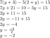 7(y + 3) - 5(2 + y) = 15 \\ 7y + 21 - 10 - 5y = 15 \\ 2y + 11 = 15 \\ 2y = - 11 + 15 \\ 2y = - 4 \\ y = \frac{ - 4}{2} \\ y = - 2