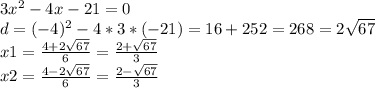 3x^2 - 4x -21 =0\\d = (-4)^2-4*3*(-21)=16+252=268=2\sqrt{67} \\x1 = \frac{4+2\sqrt{67}}{6} = \frac{2+\sqrt{67}}{3} \\x2 = \frac{4-2\sqrt{67}}{6} = \frac{2-\sqrt{67}}{3}