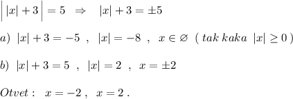 \Big|\, |x|+3\, \Big|=5\; \; \Rightarrow \; \; \; |x|+3=\pm 5\\\\a)\; \; |x|+3=-5\; \; ,\; \; |x|=-8\; \; ,\; \; x\in \varnothing \; \; (\; tak\; kaka\; \; |x|\geq 0\, )\\\\b)\; \; |x|+3=5\; \; ,\; \; |x|=2\; \; ,\; \; x=\pm 2\\\\Otvet:\; \; x=-2\; ,\; \; x=2\; .