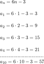 a_{n}=6n-3\\\\a_1=6\cdot 1-3=3\\\\a_2=6\cdot 2-3=9\\\\a_3=6\cdot 3-3=15\\\\a_4=6\cdot 4-3=21\\................................\\a_{10}=6\cdot 10-3=57