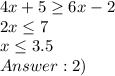 4x+5 \geq 6x-2\\2x \leq 7\\x \leq 3.5\\Answer: 2)