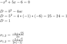 -x^{2} + 5x - 6 = 0\\\\D = b^{2} - 4ac\\D = 5^{2} - 4 * (-1) * (-6) = 25 - 24 = 1\\D = 1\\\\\\x_{1,2} = \frac{-b б \sqrt{D} }{2a} \\x_{1,2} = \frac{-5 б \sqrt{1} }{2 * (-1)}\\