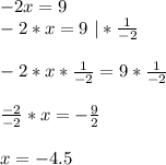 -2x=9\\-2*x=9\ |*\frac{1}{-2}\\\\-2*x*\frac{1}{-2}=9*\frac{1}{-2}\\\\\frac{-2}{-2}*x=-\frac{9}{2}\\\\x=-4.5