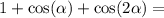 1 + \cos( \alpha ) + \cos(2 \alpha ) =