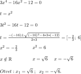 3x^4-16x^2-12=0\\\\t=x^2\\\\3t^2-16t-12=0\\\\t=\frac{-(-16)\pm\sqrt{(-16)^2-4*3*(-12)} }{2*3} =[-\frac{2}{3};\;6]\\\\\begin{minipage}{0.2\textwidth}$x$^2=-\frac{2}{3}\\\\x\notin \mathbb R\end{minipage}\hfill\begin{minipage}{0.9\textwidth}$x$^2=6\\\\x=\sqrt{6} \;\;\;\;\;x=-\sqrt{6}\end{minipage}\\\\\\Otvet: x_1=\sqrt{6}\;;\;\;x_2=-\sqrt{6}.