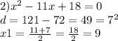 2) {x}^{2} - 11x + 18 = 0 \\ d = 121 - 72 = 49 = {7}^{2} \\ x1 = \frac{11 + 7}{2} = \frac{18}{2} = 9