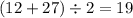 (12 + 27) \div 2 = 19