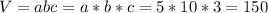 V=abc=a*b*c=5*10*3=150