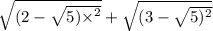 \sqrt{(2 - \sqrt{5) { \times}^{2} } } + \sqrt{(3 - \sqrt{5) {}^{2} } }