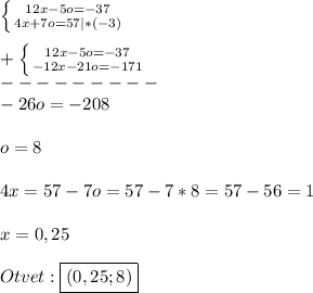 \left \{ {{12x-5o=-37} \atop {4x+7o=57}|*(-3)} \right.\\\\+\left \{ {{12x-5o=-37} \atop {-12x-21o=-171}} \right. \\---------\\-26o=-208\\\\o=8\\\\4x=57-7o=57-7*8=57-56=1\\\\x=0,25\\\\Otvet:\boxed{(0,25;8)}