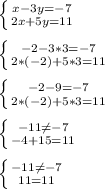 \left \{ {{x-3y=-7} \atop {2x+5y=11}} \right.\\\\\left \{ {{-2-3*3=-7} \atop {2*(-2)+5*3=11}} \right.\\\\\left \{ {{-2-9=-7} \atop {2*(-2)+5*3=11}} \right.\\\\\left \{ {{-11\neq-7 } \atop {-4+15=11}} \right. \\\\\left \{ {{-11\neq-7 } \atop {11=11}} \right.