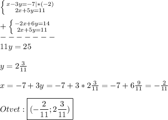 \left \{ {{x-3y=-7}|*(-2) \atop {2x+5y=11}} \right.\\\\+\left \{ {{-2x+6y=14} \atop {2x+5y=11}} \right.\\-------\\11y=25\\\\y=2\frac{3}{11}\\\\x=-7+3y=-7+3*2\frac{3}{11}=-7+6\frac{9}{11}=-\frac{2}{11} \\\\Otvet:\boxed{(-\frac{2}{11};2\frac{3}{11} )}