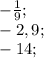 -\frac{1}{9};\\-2,9;\\-14;\\