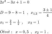 2x^2-3x+1=0\\\\D=9-8=1\; \; ,\; \; x_{1,2}=\dfrac{3\pm 1}{4}\\\\x_1=\frac{2}{4}=\frac{1}{2}\; \; ,\; \; \; \; x_2=1 \\\\Otvet:\; \; x=0,5\; \; ,\; \; x_2=1\; .