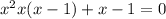 x^{2} x (x-1) +x - 1 = 0