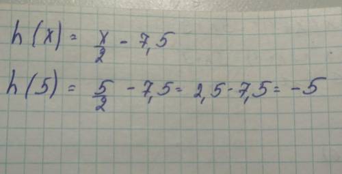 Если h(x) =x/2-7,5, то h(5)=​