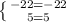 \left \{ {{-22=-22} \atop {5=5}} \right.