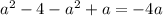 {a }^{2} - 4 - {a}^{2} + a = - 4a