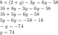 8 \times (2 + y) - 3y = 6y - 58 \\ 16 + 8y - 3y = 6y - 58 \\ 16 + 5y = 6y - 58 \\ 5y - 6y = - 58 - 16 \\ - y = - 74 \\ y = 74