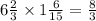 6 \frac{2}{3} \times 1 \frac{6}{15} = \frac{8}{3}