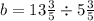 b = 13 \frac{3}{5} \div 5 \frac{3}{5}